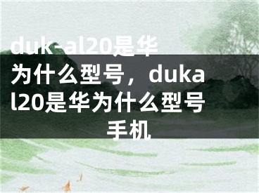 duk-al20是華為什么型號(hào)，dukal20是華為什么型號(hào)手機(jī)