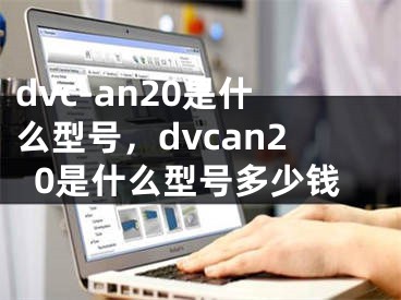 dvc-an20是什么型號(hào)，dvcan20是什么型號(hào)多少錢