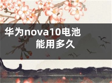 華為nova10電池能用多久