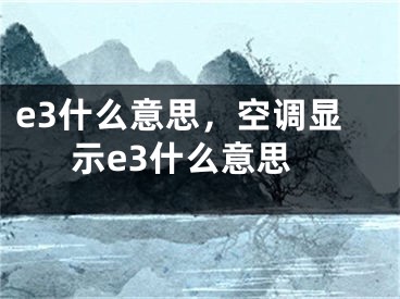 e3什么意思，空調(diào)顯示e3什么意思