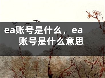 ea賬號是什么，ea賬號是什么意思