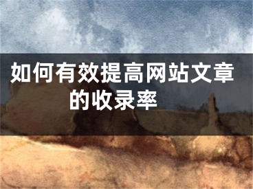 如何有效提高網(wǎng)站文章的收錄率 