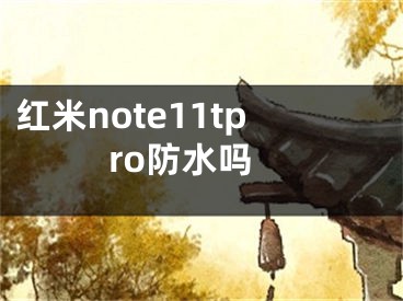 紅米note11tpro防水嗎