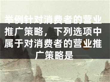 舉例針對消費者的營業(yè)推廣策略，下列選項中屬于對消費者的營業(yè)推廣策略是