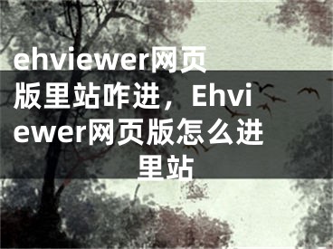 ehviewer網(wǎng)頁版里站咋進(jìn)，Ehviewer網(wǎng)頁版怎么進(jìn)里站