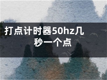 打點(diǎn)計(jì)時(shí)器50hz幾秒一個(gè)點(diǎn)