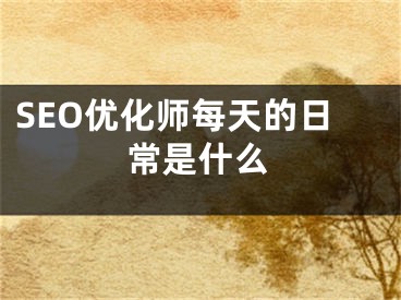 SEO優(yōu)化師每天的日常是什么