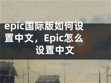 epic國際版如何設(shè)置中文，Epic怎么設(shè)置中文