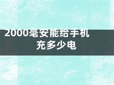 2000毫安能給手機(jī)充多少電