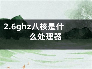 2.6ghz八核是什么處理器