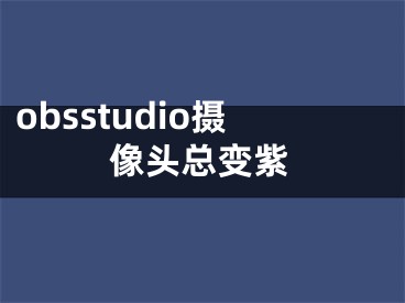 obsstudio攝像頭總變紫