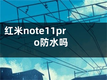 紅米note11pro防水嗎