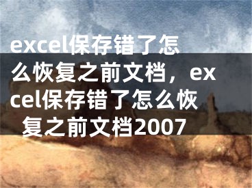 excel保存錯了怎么恢復(fù)之前文檔，excel保存錯了怎么恢復(fù)之前文檔2007