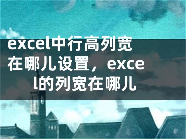 excel中行高列寬在哪兒設置，excel的列寬在哪兒