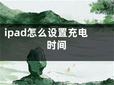 ipad怎么設(shè)置充電時(shí)間