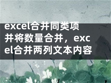 excel合并同類項(xiàng)并將數(shù)量合并，excel合并兩列文本內(nèi)容