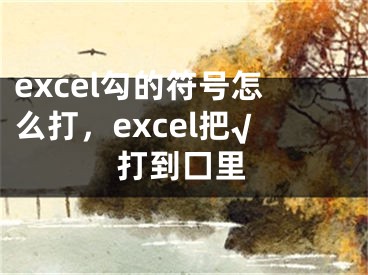 excel勾的符號(hào)怎么打，excel把√打到囗里