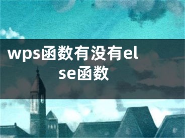 wps函數(shù)有沒(méi)有else函數(shù)