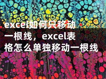 excel如何只移動一根線，excel表格怎么單獨移動一根線