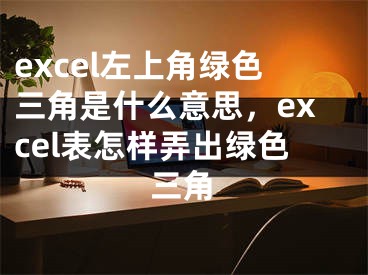 excel左上角綠色三角是什么意思，excel表怎樣弄出綠色三角