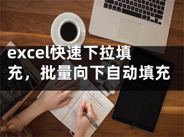 excel快速下拉填充，批量向下自動填充