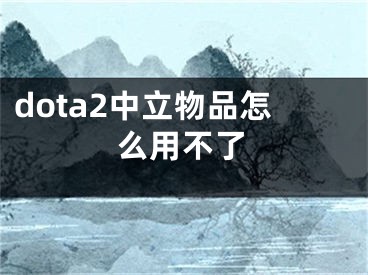 dota2中立物品怎么用不了