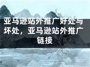 亞馬遜站外推廣好處與壞處，亞馬遜站外推廣鏈接