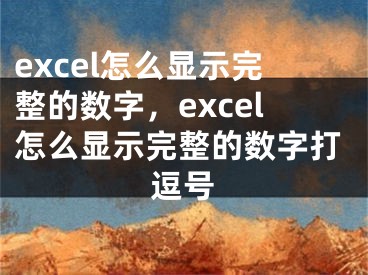 excel怎么顯示完整的數(shù)字，excel怎么顯示完整的數(shù)字打逗號