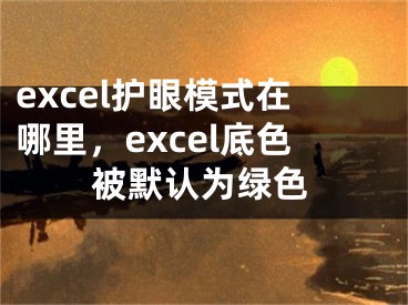 excel護(hù)眼模式在哪里，excel底色被默認(rèn)為綠色