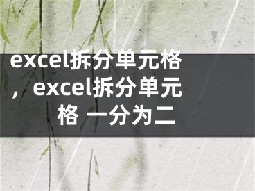 excel拆分單元格，excel拆分單元格 一分為二