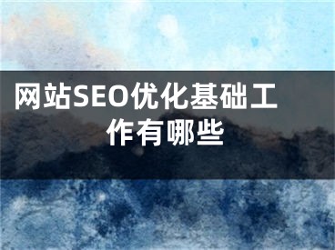 網站SEO優(yōu)化基礎工作有哪些