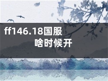 ff146.18國服啥時候開