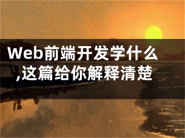 Web前端開發(fā)學什么,這篇給你解釋清楚