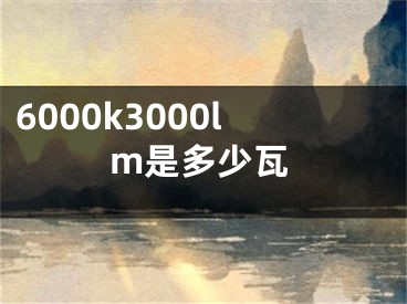 6000k3000lm是多少瓦