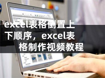 excel表格倒置上下順序，excel表格制作視頻教程