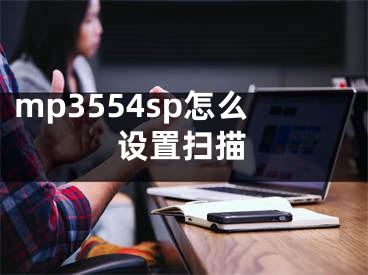 mp3554sp怎么設(shè)置掃描