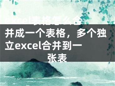 excel表格怎么合并成一個表格，多個獨立excel合并到一張表