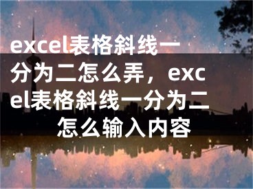 excel表格斜線一分為二怎么弄，excel表格斜線一分為二怎么輸入內(nèi)容