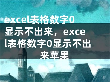 excel表格數(shù)字0顯示不出來，excel表格數(shù)字0顯示不出來蘋果