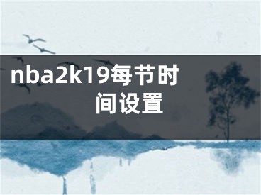 nba2k19每節(jié)時間設(shè)置