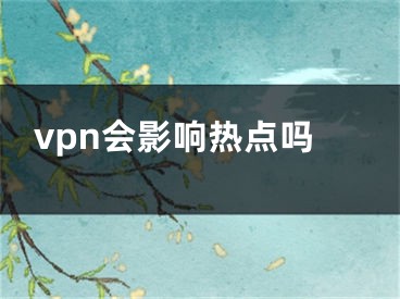 vpn會(huì)影響熱點(diǎn)嗎