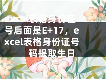 excel表格身份證號后面是E+17，excel表格身份證號碼提取生日