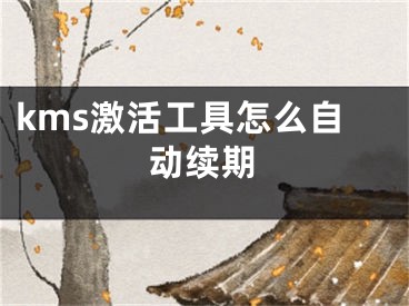 kms激活工具怎么自動續(xù)期