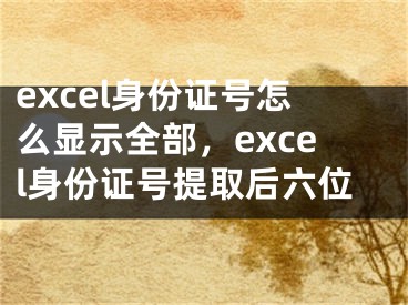 excel身份證號(hào)怎么顯示全部，excel身份證號(hào)提取后六位