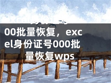 excel身份證號000批量恢復(fù)，excel身份證號000批量恢復(fù)wps