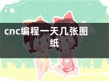 cnc編程一天幾張圖紙