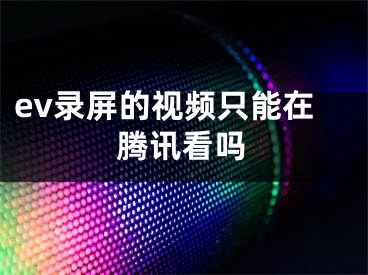 ev錄屏的視頻只能在騰訊看嗎