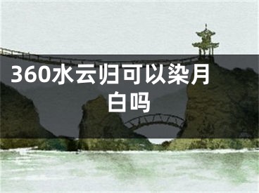 360水云歸可以染月白嗎