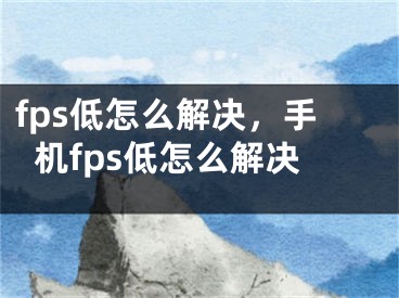 fps低怎么解決，手機(jī)fps低怎么解決