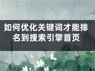 如何優(yōu)化關(guān)鍵詞才能排名到搜索引擎首頁